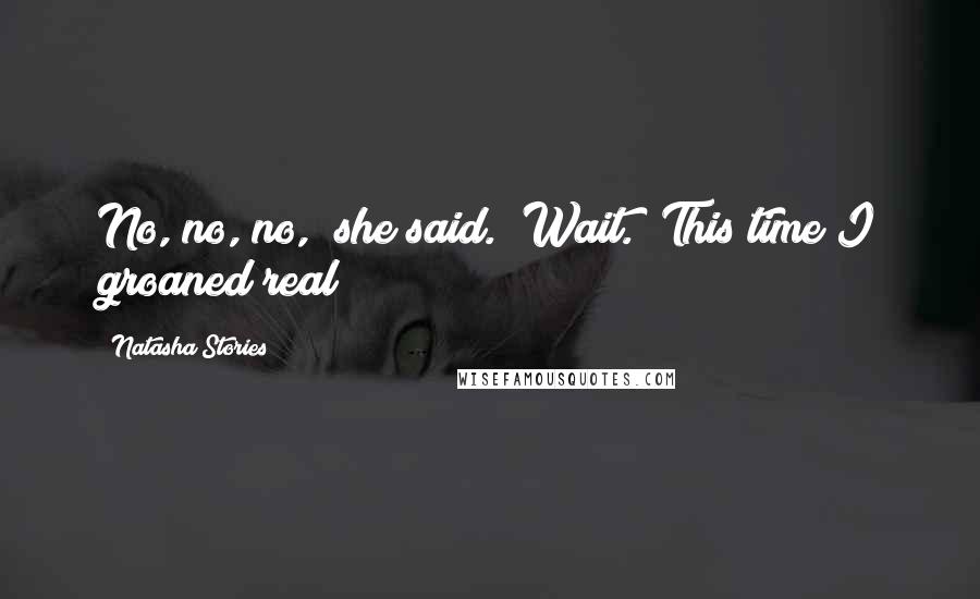 Natasha Stories Quotes: No, no, no," she said. "Wait." This time I groaned real