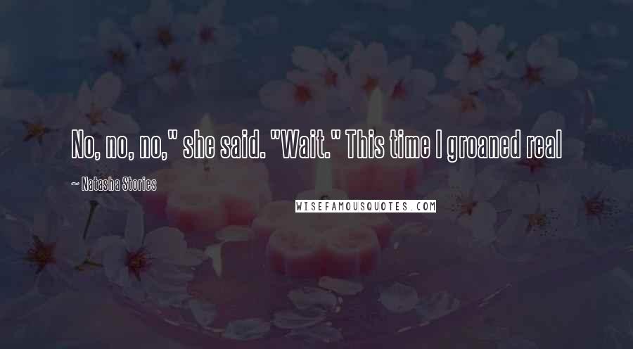 Natasha Stories Quotes: No, no, no," she said. "Wait." This time I groaned real