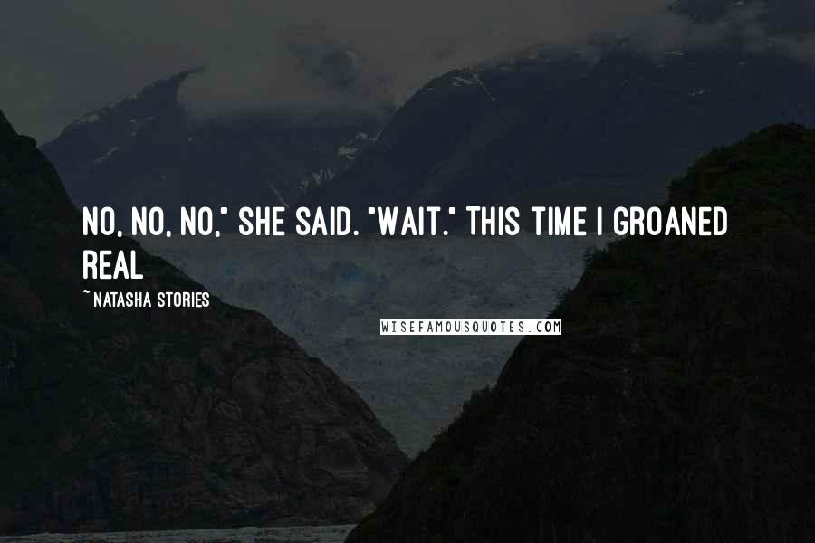 Natasha Stories Quotes: No, no, no," she said. "Wait." This time I groaned real