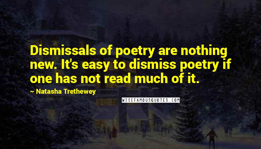 Natasha Trethewey Quotes: Dismissals of poetry are nothing new. It's easy to dismiss poetry if one has not read much of it.