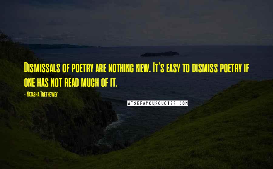 Natasha Trethewey Quotes: Dismissals of poetry are nothing new. It's easy to dismiss poetry if one has not read much of it.