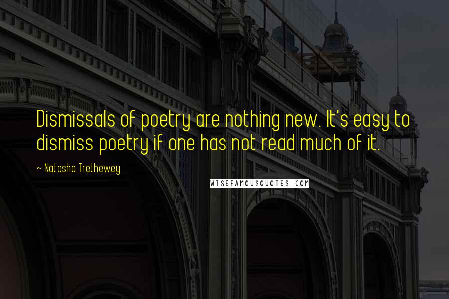 Natasha Trethewey Quotes: Dismissals of poetry are nothing new. It's easy to dismiss poetry if one has not read much of it.