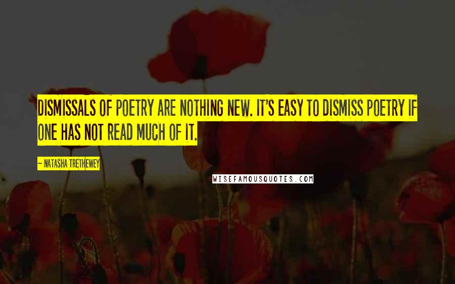 Natasha Trethewey Quotes: Dismissals of poetry are nothing new. It's easy to dismiss poetry if one has not read much of it.