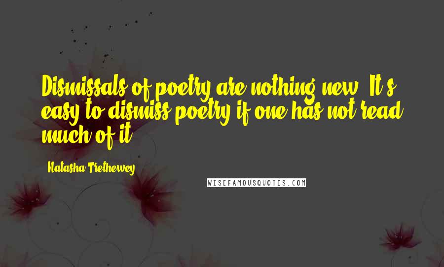 Natasha Trethewey Quotes: Dismissals of poetry are nothing new. It's easy to dismiss poetry if one has not read much of it.