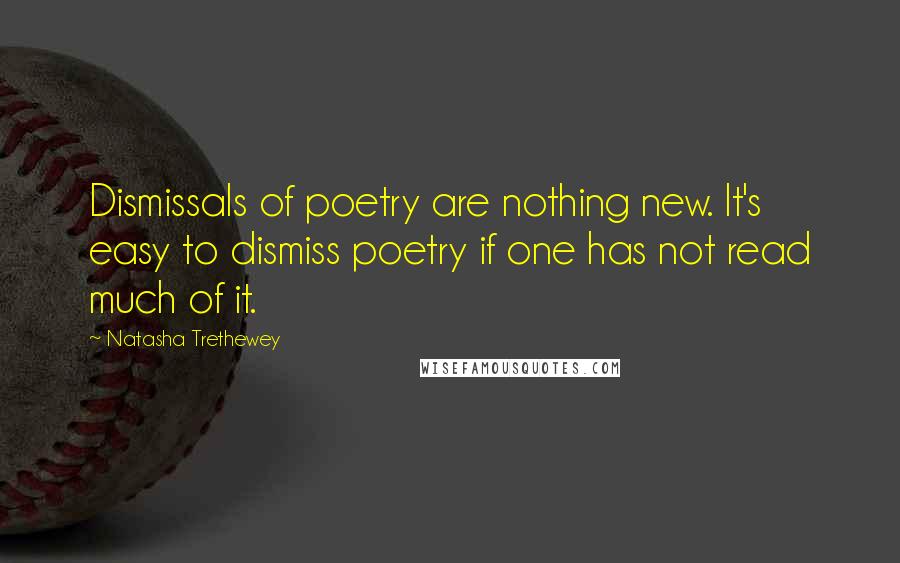 Natasha Trethewey Quotes: Dismissals of poetry are nothing new. It's easy to dismiss poetry if one has not read much of it.