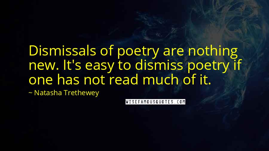 Natasha Trethewey Quotes: Dismissals of poetry are nothing new. It's easy to dismiss poetry if one has not read much of it.