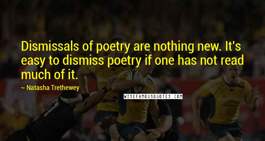 Natasha Trethewey Quotes: Dismissals of poetry are nothing new. It's easy to dismiss poetry if one has not read much of it.