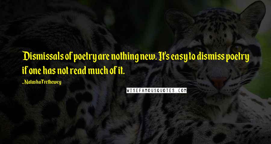 Natasha Trethewey Quotes: Dismissals of poetry are nothing new. It's easy to dismiss poetry if one has not read much of it.