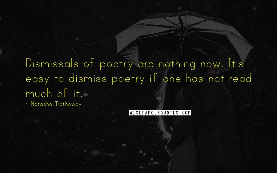 Natasha Trethewey Quotes: Dismissals of poetry are nothing new. It's easy to dismiss poetry if one has not read much of it.