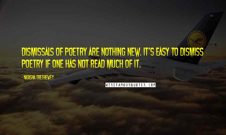 Natasha Trethewey Quotes: Dismissals of poetry are nothing new. It's easy to dismiss poetry if one has not read much of it.