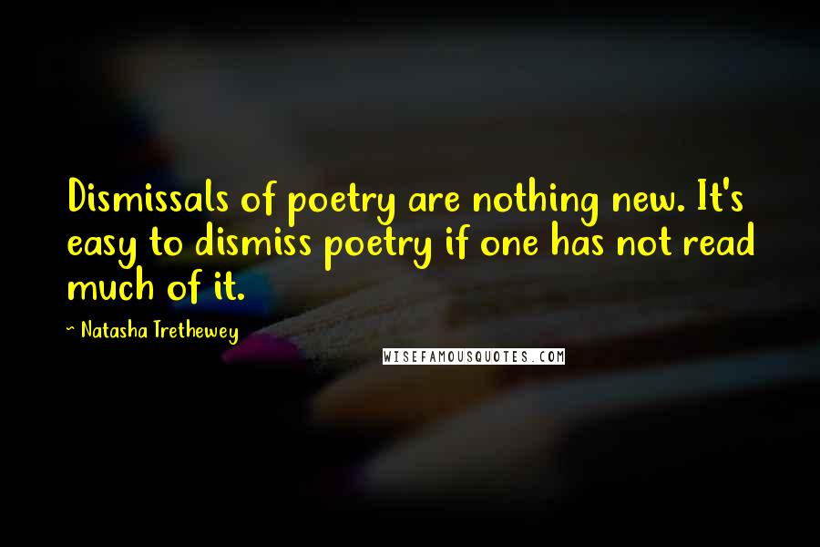 Natasha Trethewey Quotes: Dismissals of poetry are nothing new. It's easy to dismiss poetry if one has not read much of it.