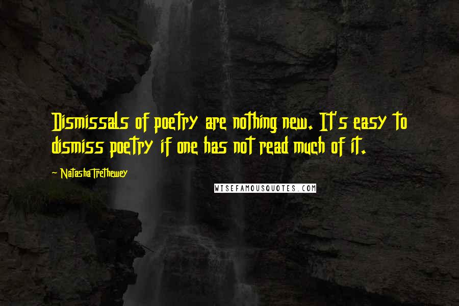 Natasha Trethewey Quotes: Dismissals of poetry are nothing new. It's easy to dismiss poetry if one has not read much of it.