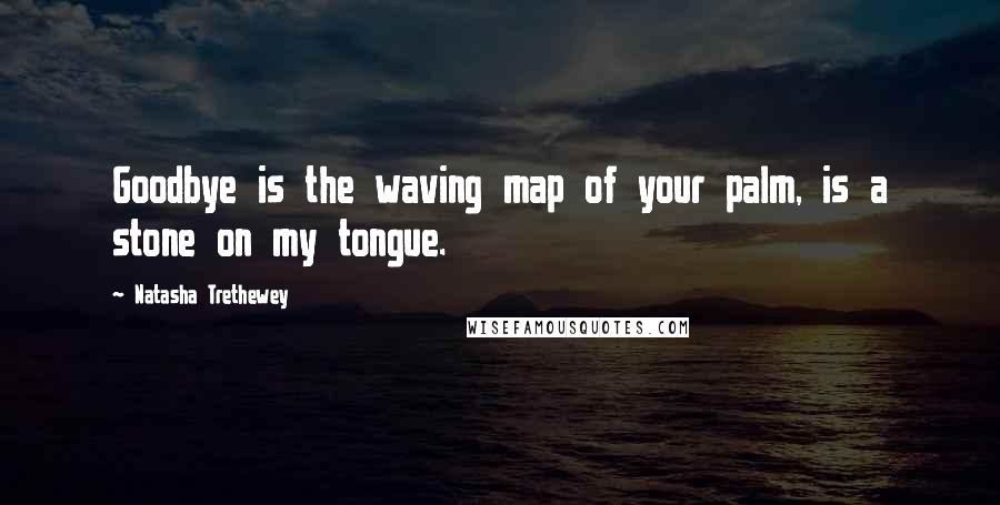 Natasha Trethewey Quotes: Goodbye is the waving map of your palm, is a stone on my tongue.