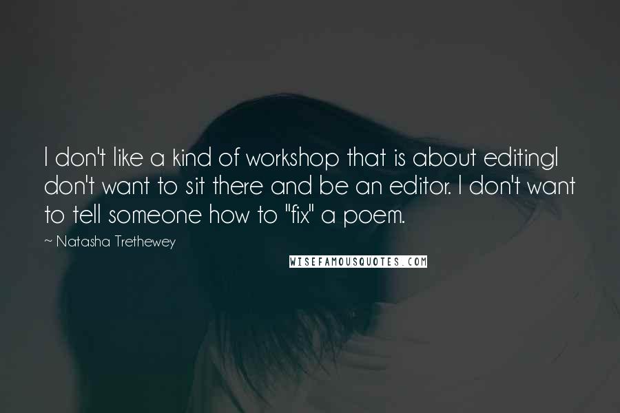 Natasha Trethewey Quotes: I don't like a kind of workshop that is about editingI don't want to sit there and be an editor. I don't want to tell someone how to "fix" a poem.