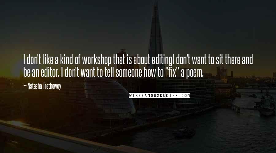 Natasha Trethewey Quotes: I don't like a kind of workshop that is about editingI don't want to sit there and be an editor. I don't want to tell someone how to "fix" a poem.