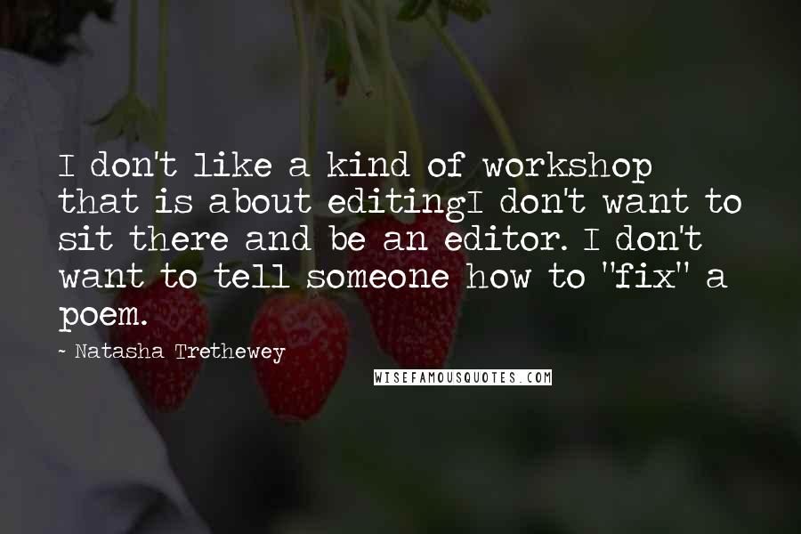Natasha Trethewey Quotes: I don't like a kind of workshop that is about editingI don't want to sit there and be an editor. I don't want to tell someone how to "fix" a poem.