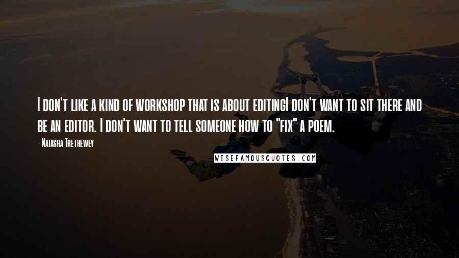 Natasha Trethewey Quotes: I don't like a kind of workshop that is about editingI don't want to sit there and be an editor. I don't want to tell someone how to "fix" a poem.
