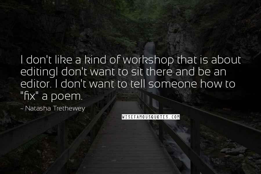 Natasha Trethewey Quotes: I don't like a kind of workshop that is about editingI don't want to sit there and be an editor. I don't want to tell someone how to "fix" a poem.