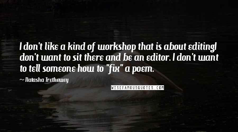 Natasha Trethewey Quotes: I don't like a kind of workshop that is about editingI don't want to sit there and be an editor. I don't want to tell someone how to "fix" a poem.