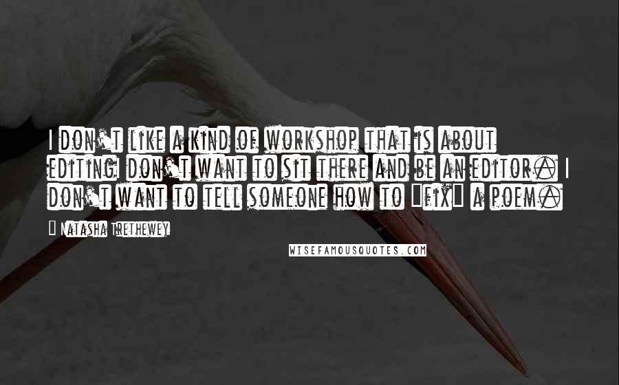 Natasha Trethewey Quotes: I don't like a kind of workshop that is about editingI don't want to sit there and be an editor. I don't want to tell someone how to "fix" a poem.