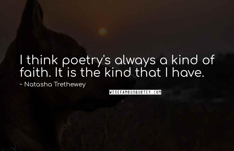 Natasha Trethewey Quotes: I think poetry's always a kind of faith. It is the kind that I have.