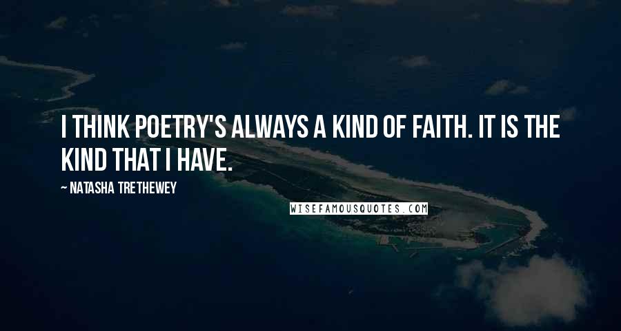 Natasha Trethewey Quotes: I think poetry's always a kind of faith. It is the kind that I have.