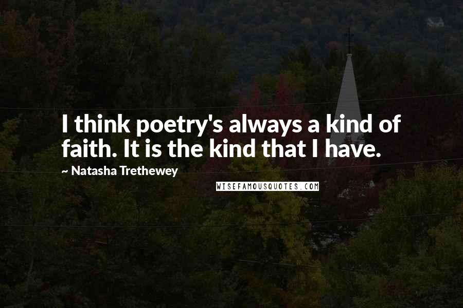 Natasha Trethewey Quotes: I think poetry's always a kind of faith. It is the kind that I have.