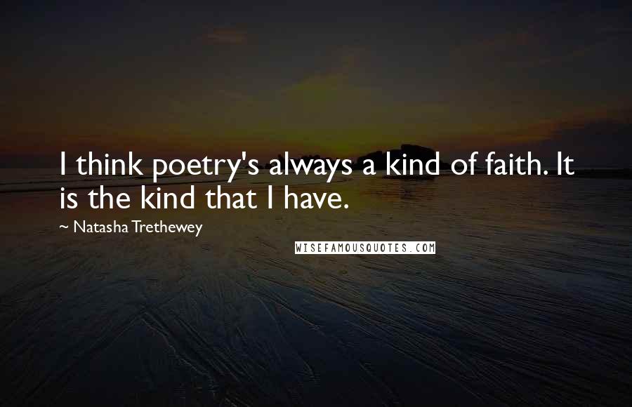 Natasha Trethewey Quotes: I think poetry's always a kind of faith. It is the kind that I have.