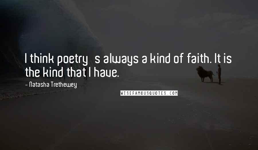 Natasha Trethewey Quotes: I think poetry's always a kind of faith. It is the kind that I have.