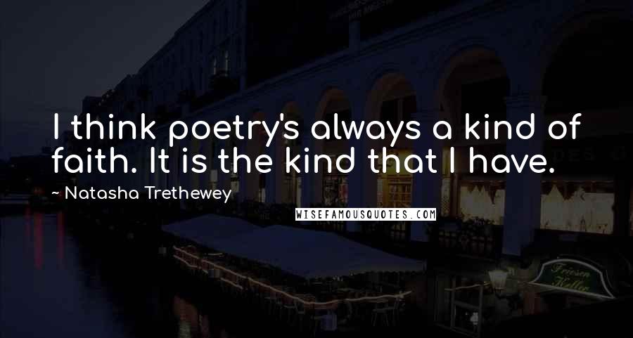 Natasha Trethewey Quotes: I think poetry's always a kind of faith. It is the kind that I have.