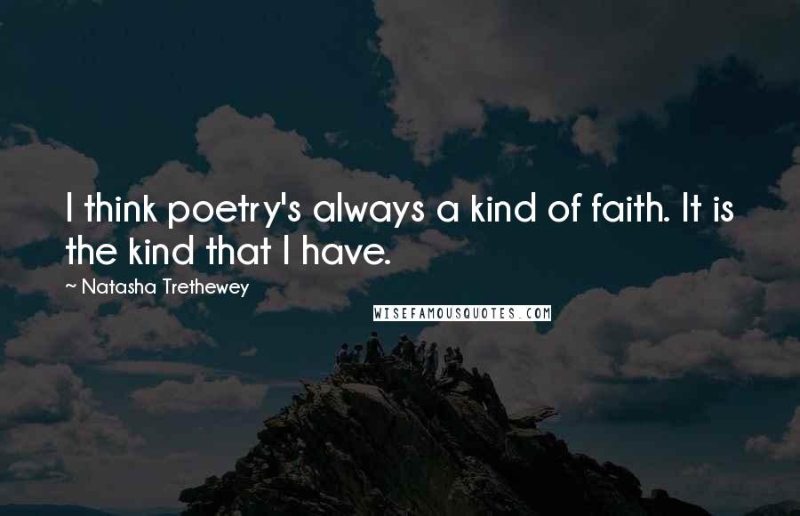 Natasha Trethewey Quotes: I think poetry's always a kind of faith. It is the kind that I have.