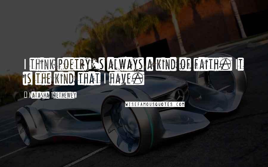 Natasha Trethewey Quotes: I think poetry's always a kind of faith. It is the kind that I have.