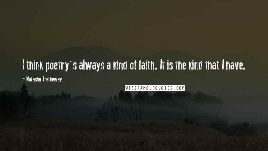 Natasha Trethewey Quotes: I think poetry's always a kind of faith. It is the kind that I have.