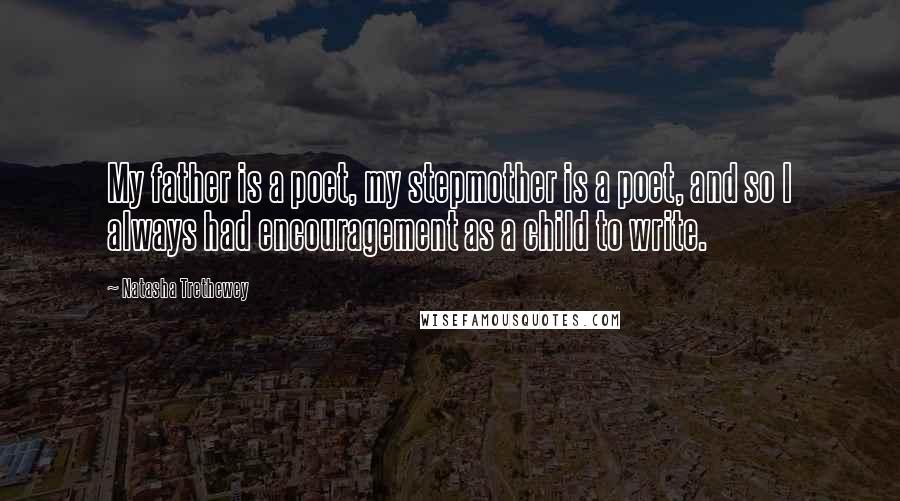 Natasha Trethewey Quotes: My father is a poet, my stepmother is a poet, and so I always had encouragement as a child to write.