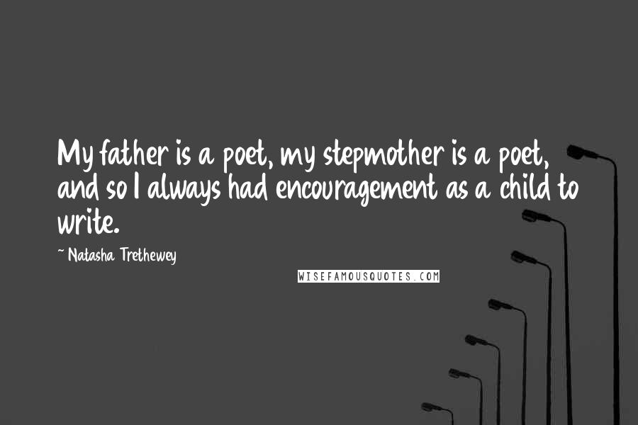 Natasha Trethewey Quotes: My father is a poet, my stepmother is a poet, and so I always had encouragement as a child to write.