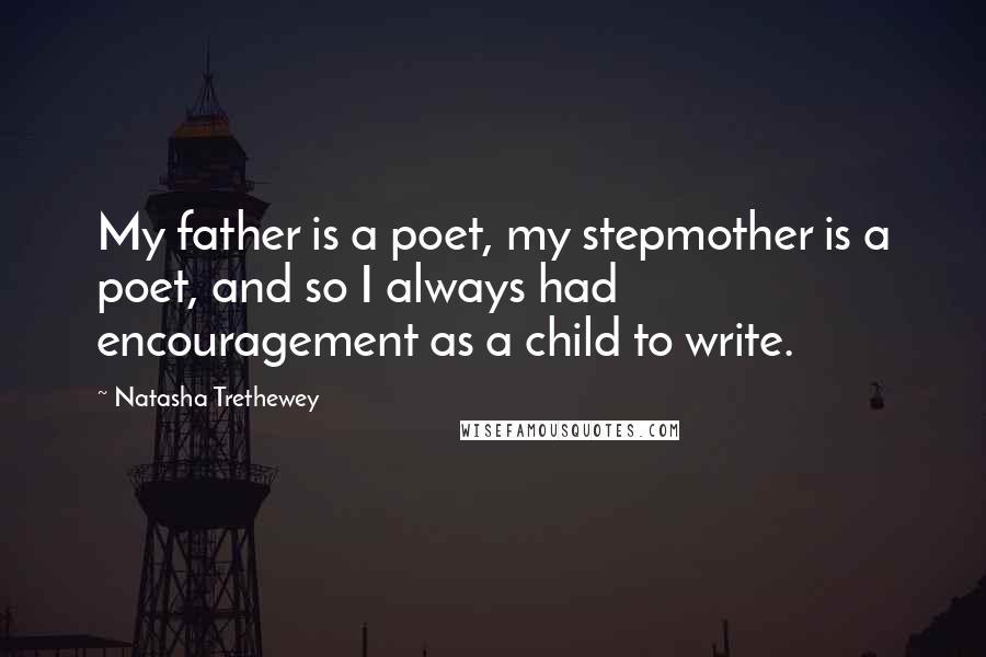 Natasha Trethewey Quotes: My father is a poet, my stepmother is a poet, and so I always had encouragement as a child to write.