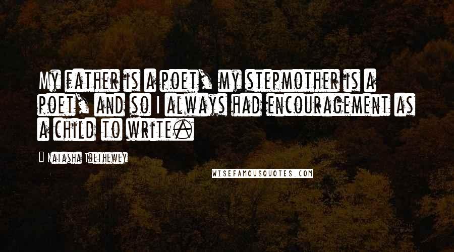 Natasha Trethewey Quotes: My father is a poet, my stepmother is a poet, and so I always had encouragement as a child to write.