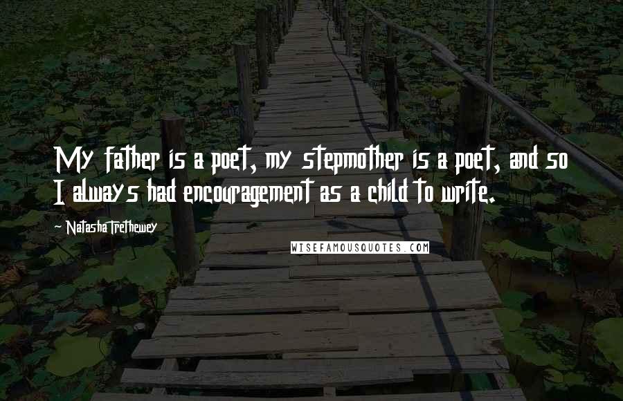 Natasha Trethewey Quotes: My father is a poet, my stepmother is a poet, and so I always had encouragement as a child to write.