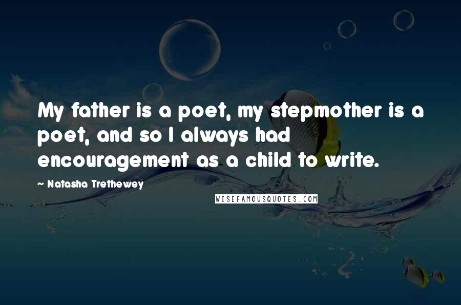 Natasha Trethewey Quotes: My father is a poet, my stepmother is a poet, and so I always had encouragement as a child to write.