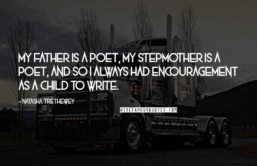 Natasha Trethewey Quotes: My father is a poet, my stepmother is a poet, and so I always had encouragement as a child to write.