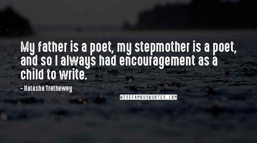 Natasha Trethewey Quotes: My father is a poet, my stepmother is a poet, and so I always had encouragement as a child to write.