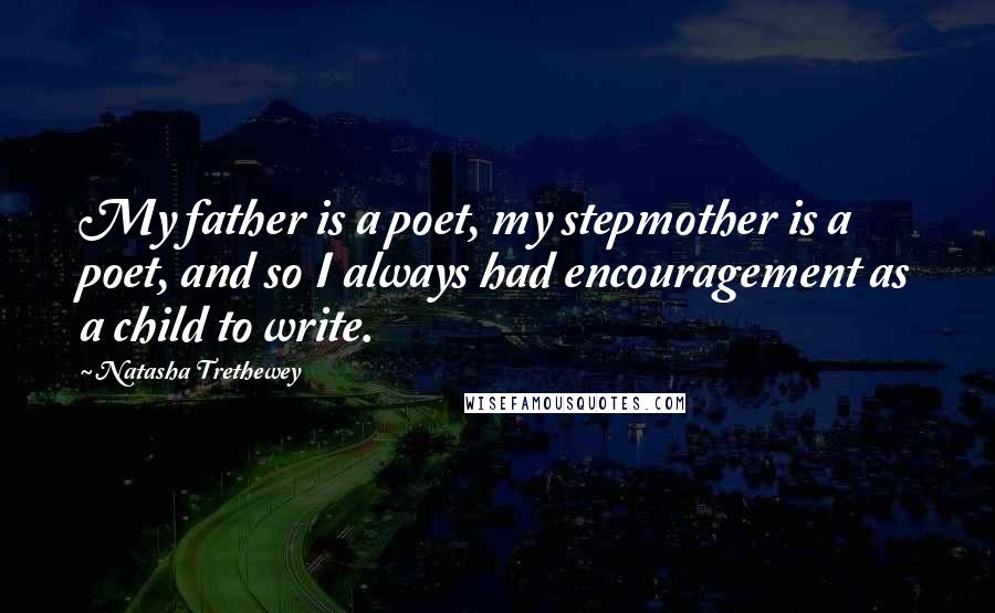 Natasha Trethewey Quotes: My father is a poet, my stepmother is a poet, and so I always had encouragement as a child to write.