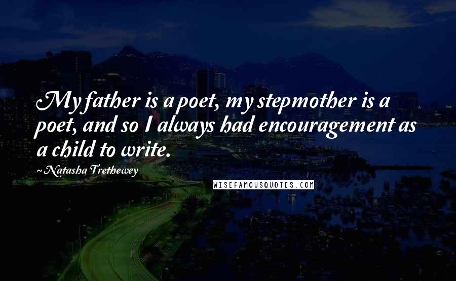 Natasha Trethewey Quotes: My father is a poet, my stepmother is a poet, and so I always had encouragement as a child to write.