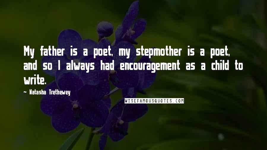 Natasha Trethewey Quotes: My father is a poet, my stepmother is a poet, and so I always had encouragement as a child to write.