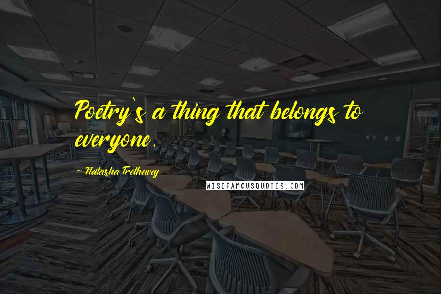 Natasha Trethewey Quotes: Poetry's a thing that belongs to everyone.