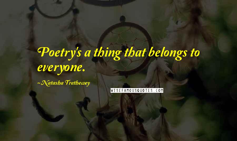 Natasha Trethewey Quotes: Poetry's a thing that belongs to everyone.