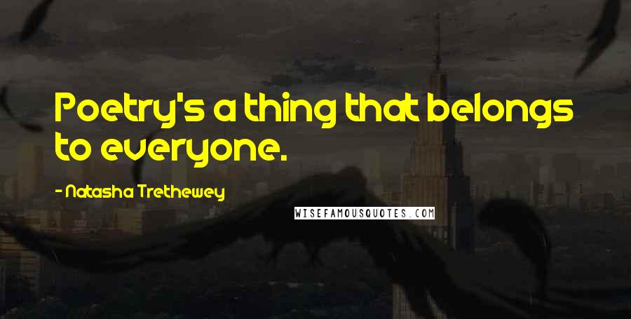 Natasha Trethewey Quotes: Poetry's a thing that belongs to everyone.