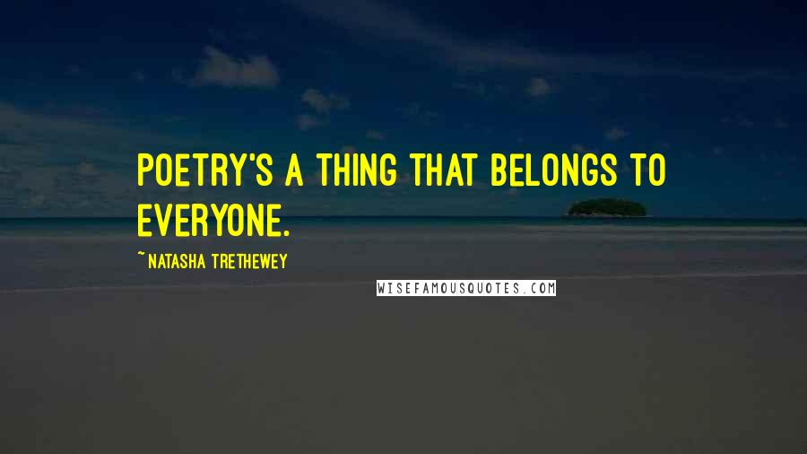 Natasha Trethewey Quotes: Poetry's a thing that belongs to everyone.