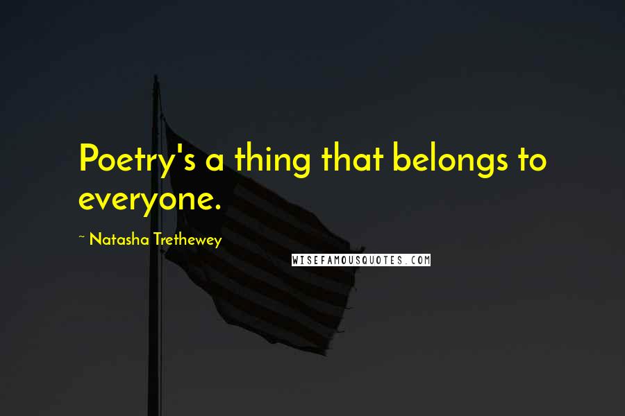 Natasha Trethewey Quotes: Poetry's a thing that belongs to everyone.