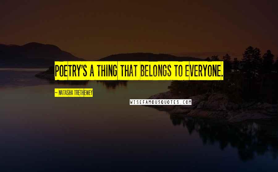 Natasha Trethewey Quotes: Poetry's a thing that belongs to everyone.
